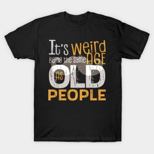 It's Weird Being the Same Age As Old People Funny Quotes T-Shirt